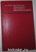 Расчеты бурового оборудования. Аваков Владимир Ашотович. 1973 г. 750 RUB