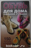 Обувь для дома своими руками. Захаренко Ольга Виктровна. 2011 г. 590 RUB