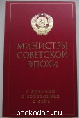 Министры советской эпохи. О времени, о соратниках, о себе. 2010 г. 4500 RUB