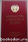 Министры советской эпохи. О времени, о соратниках, о себе. 2010 г.