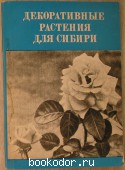 Декоративные растения для Сибири. ( Краткие итоги интродукции цветочных и газонных растений). 1975 г. 300 RUB