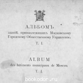 Альбом зданий, принадлежащих Московскому городскому общественному управлению. П.П. Павлов. 1909 г. 2100000 RUB