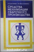 Средства механизации сварочного производста. Евстифеев Г.А., Веретенников И.С. 1977 г. 300 RUB