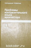 Проблемы изобразительного языка архитектора. Кудряшев К. В., Байзетцер Л. 1985 г. 450 RUB