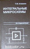 Интегральные микросхемы. Агаханян Т. М. 1983 г. 200 RUB