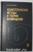 Асимптотические методы и теория возмущений. Маслов В.П. 1988 г. 300 RUB